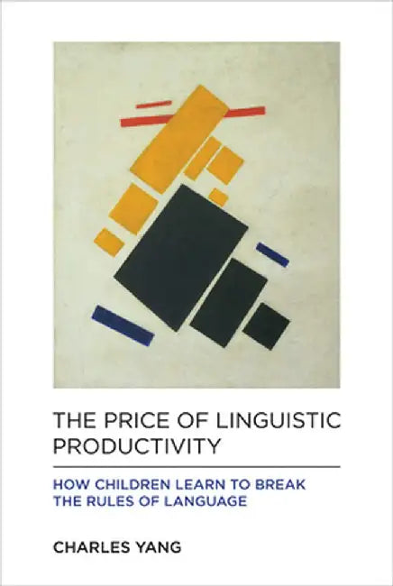 The Price of Linguistic Productivity: How Children Learn to Break the Rules of Language by Charles Yang