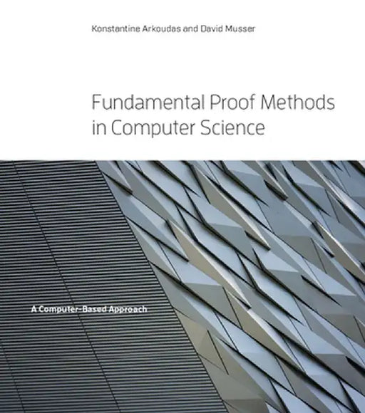 Fundamental Proof Methods in Computer Science: A Computer-Based Approach by Konstantine Arkoudas