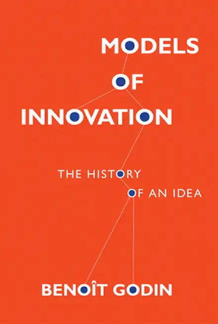 Models of Innovation: The History of an Idea by Benoit Godin