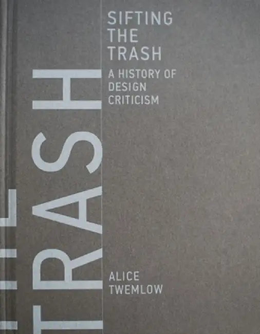Sifting the Trash: A History of Design Criticism by Alice Twemlow