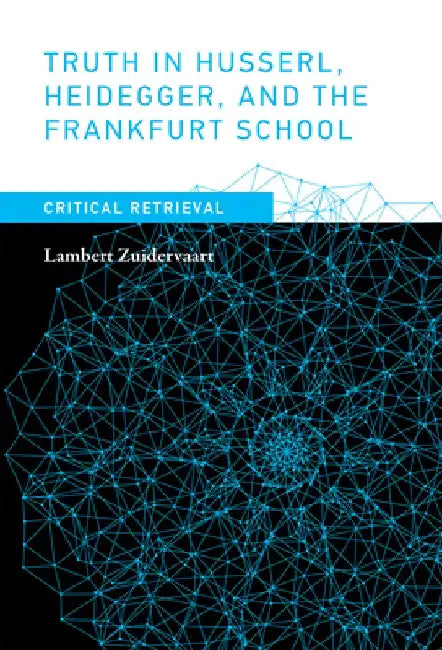 Truth in Husserl, Heidegger, and the Frankfurt School: Critical Retrieval by Lambert Zuidervaart