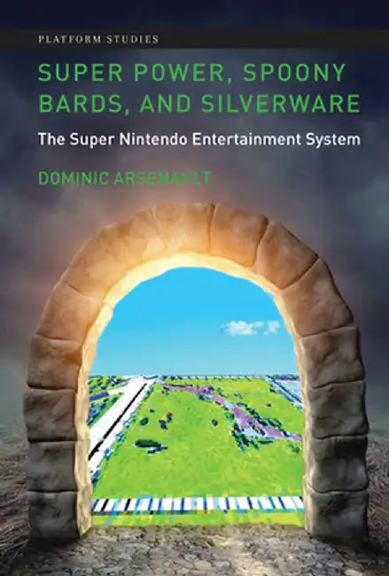 Super Power, Spoony Bards, and Silverware: The Super Nintendo Entertainment System by Dominic Arsenault