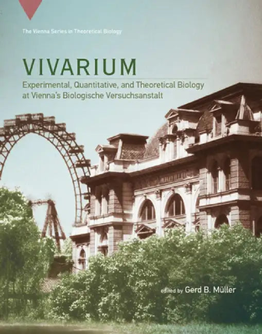 Vivarium: Experimental, Quantitative, and Theoretical Biology at Vienna's Biologische Versuchsanstalt by Gerd B. Muller