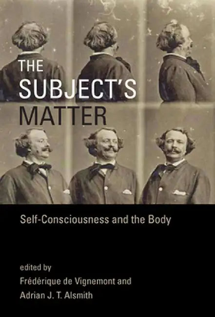 The Subject's Matter: Self-Consciousness and the Body by Frederique De Vignemont
