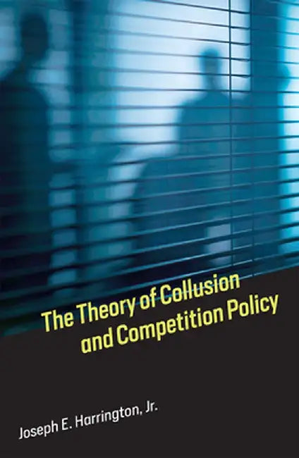 The Theory of Collusion and Competition Policy by Joseph E. Jr Harrington