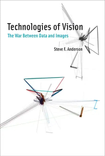 Technologies of Vision: The War Between Data and Images by Steve F Anderson