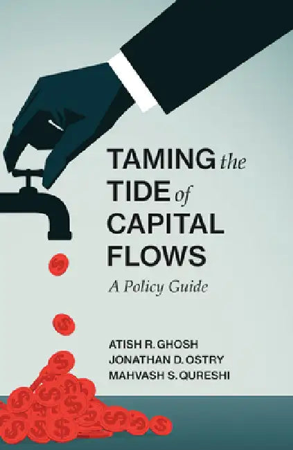 Taming the Tide of Capital Flows: A Policy Guide by Atish R. Ghosh, Jonathan D. Ostry, Mahvash S. Qureshi