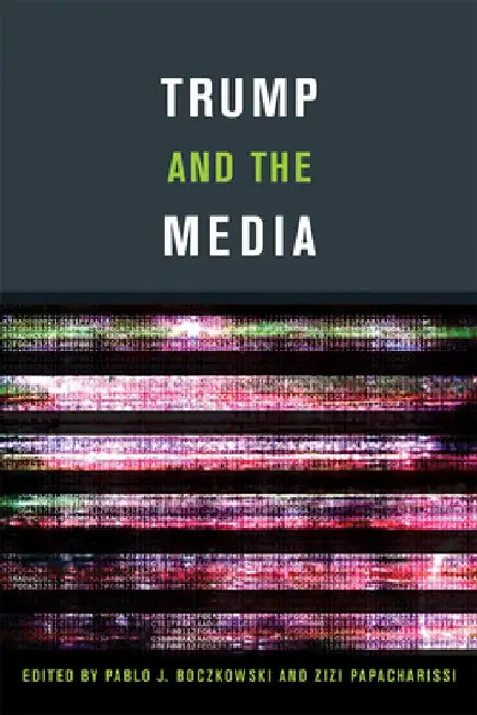 Trump and the Media by Pablo J. Boczkowski