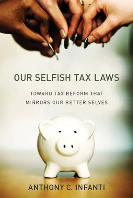 Our Selfish Tax Laws: Toward Tax Reform That Mirrors Our Better Selves by Anthony C. Infanti