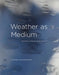 Weather as Medium: Toward a Meteorological Art by Janine Randerson