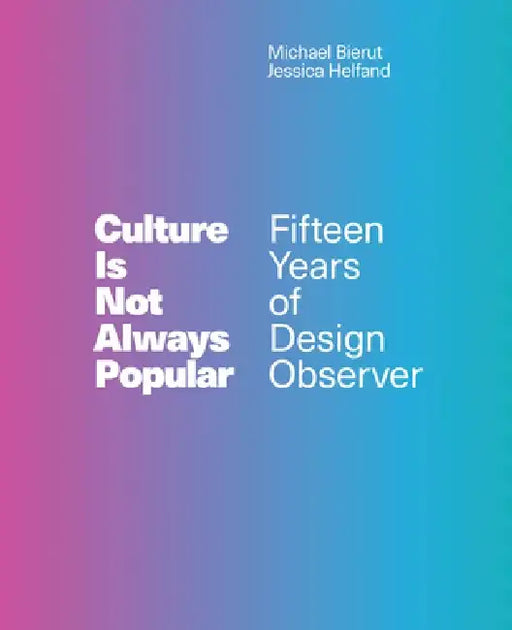 Culture Is Not Always Popular: Fifteen Years of Design Observer by Michael Bierut