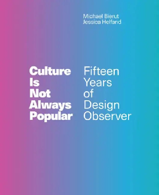 Culture Is Not Always Popular: Fifteen Years of Design Observer by Michael Bierut