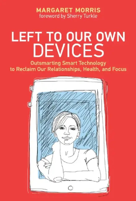 Left to Our Own Devices: Outsmarting Smart Technology to Reclaim Our Relationships, Health, and Foc by Morris, Margaret E.