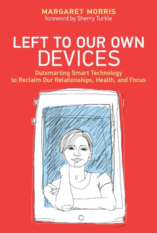 Left to Our Own Devices: Outsmarting Smart Technology to Reclaim Our Relationships, Health, and Foc by Morris, Margaret E.