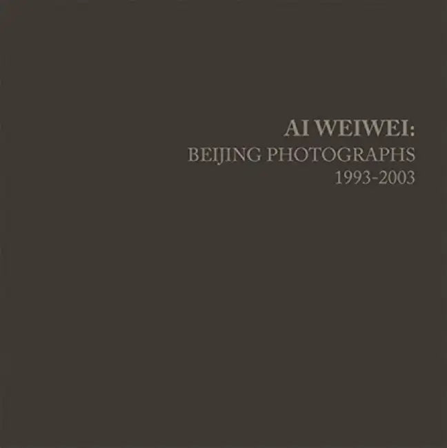 AI Weiwei: Beijing Photographs, 1993-2003 by Ai Weiwei