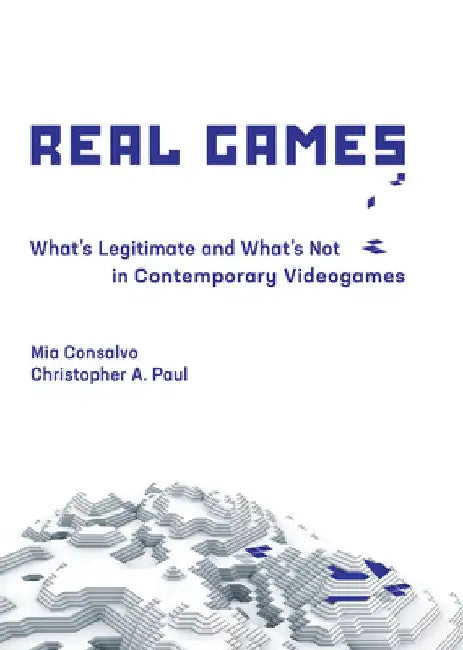 Real Games: What's Legitimate and What's Not in Contemporary Videogames by Mia Consalvo