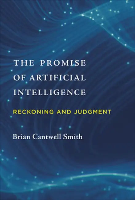 The Promise of Artificial Intelligence: Reckoning and Judgment by Brian Cantwell Smith
