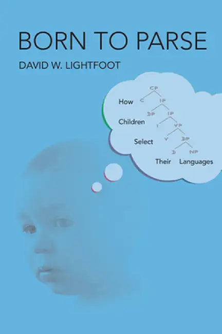 Born to Parse: How Children Select Their Languages by David W. Lightfoot