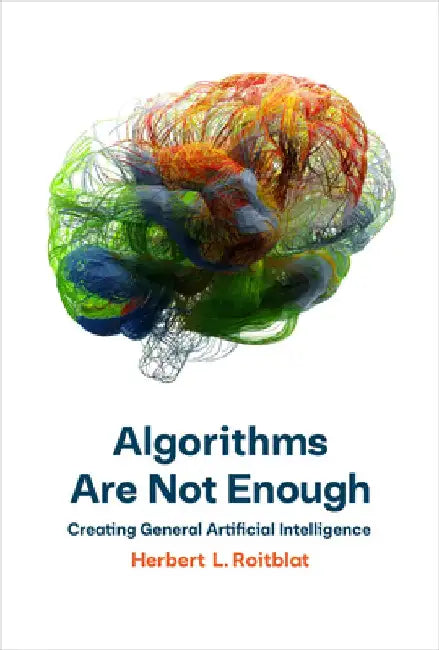 Algorithms Are Not Enough: Creating General Artificial Intelligence by Herbert L. Roitblat