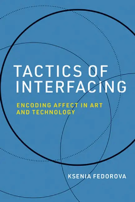 Tactics of Interfacing: Encoding Affect in Art and Technology by Ksenia Fedorova