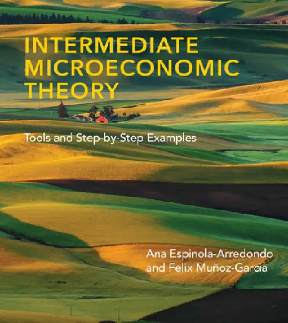 Intermediate Microeconomic Theory: Tools and Step-By-Step Examples by Ana Espinola-Arredondo