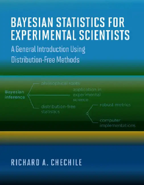 Bayesian Statistics for Experimental Scientists: A General Introduction Using Distribution-Free Methods by Richard A. Chechile