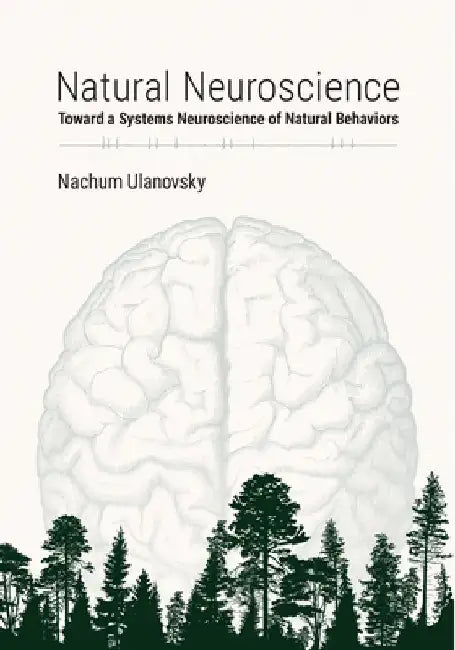 Natural Neuroscience: Toward a Systems Neuroscience of Natural Behaviors by Nachum Ulanovsky