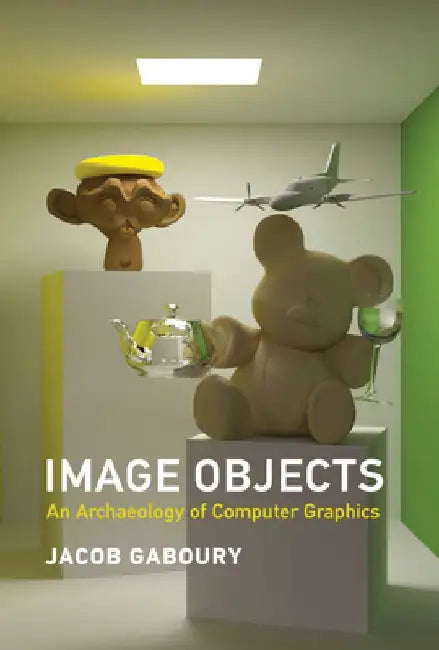 Image Objects: An Archaeology of Computer Graphics by Jacob Gaboury