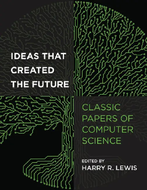 Ideas That Created the Future: Classic Papers of Computer Science by Harry Lewis