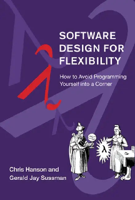 Software Design for Flexibility: How to Avoid Programming Yourself Into a Corner by Chris Hanson
