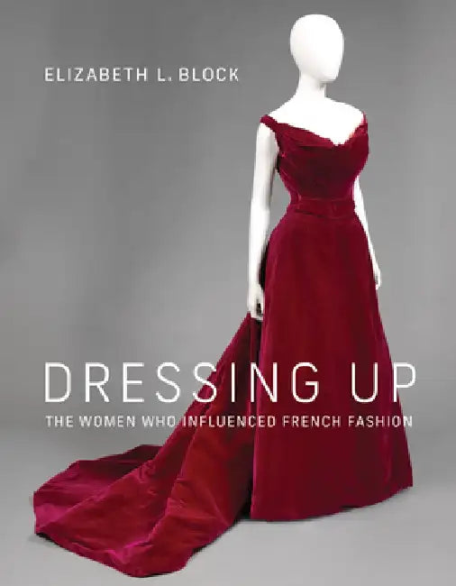 Dressing Up: The Women Who Influenced French Fashion by Elizabeth L. Block