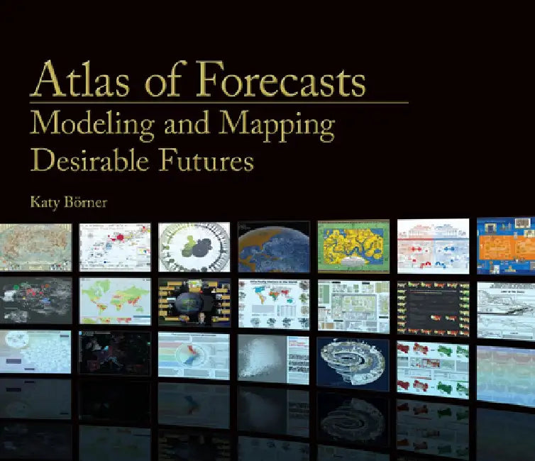 Atlas of Forecasts: Modeling and Mapping Desirable Futures by Katy Borner