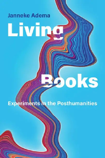 Living Books: Experiments in the Posthumanities by Janneke Adema