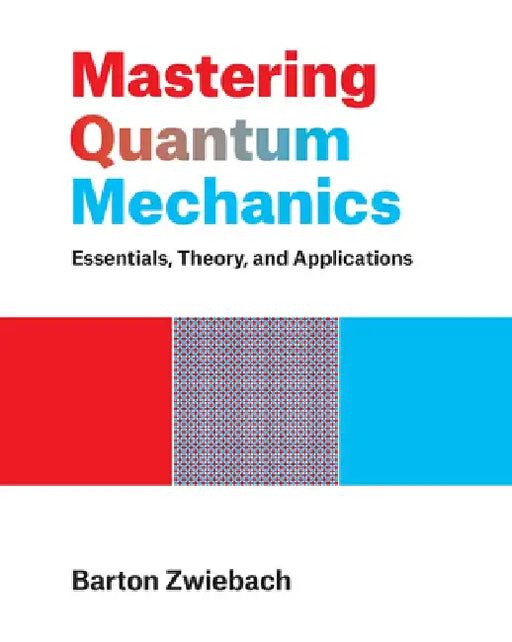 Mastering Quantum Mechanics: Essentials, Theory, and Applications by Barton Zwiebach