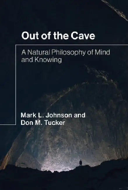 Out of the Cave: A Natural Philosophy of Mind and Knowing by Mark L. Johnson