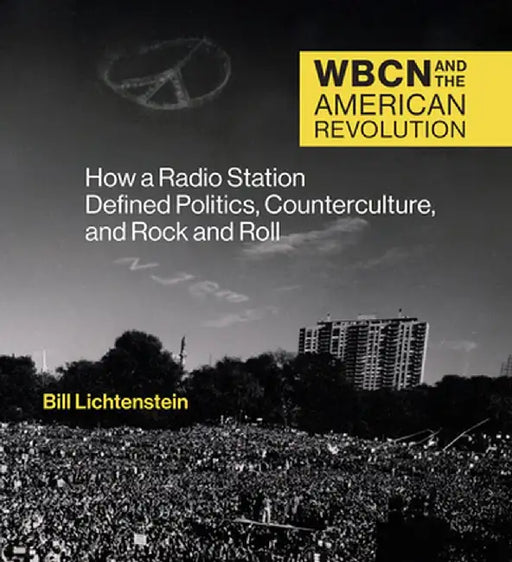 Wbcn and the American Revolution: How a Radio Station Defined Politics, Counterculture, and Rock and Roll by Bill Lichtenstein