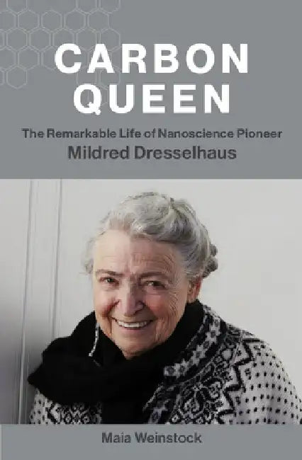 Carbon Queen: The Remarkable Life of Nanoscience Pioneer Mildred Dresselhaus by Maia Weinstock
