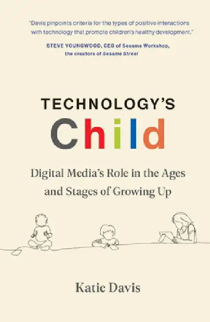 Technology's Child: Digital Media's Role in the Ages and Stages of Growing Up by Katie Davis