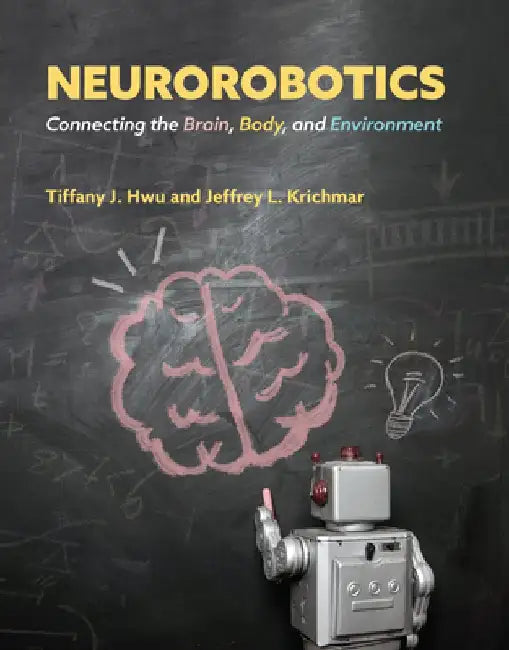 Neurorobotics: Connecting the Brain, Body, and Environment by Tiffany J. Hwu