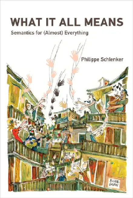 What It All Means: Semantics for (Almost) Everything by Philippe Schlenker