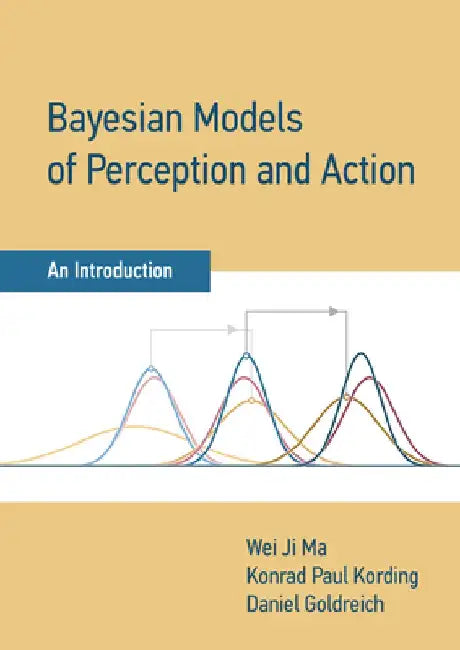 Bayesian Models of Perception and Action: An Introduction by Wei Ji Ma