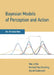 Bayesian Models of Perception and Action: An Introduction by Wei Ji Ma