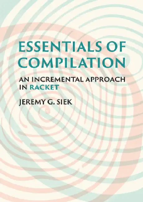 Essentials of Compilation: An Incremental Approach in Racket by Jeremy G. Siek