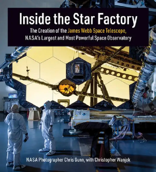 Inside the Star Factory: The Creation of the James Webb Space Telescope, Nasas Largest and Most Powerful Space Observatory by Chris Gunn