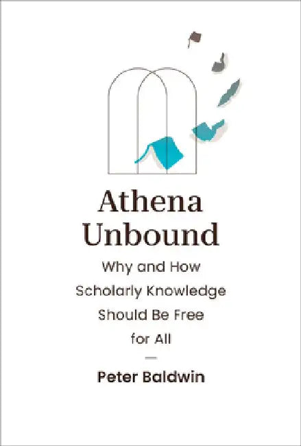 Athena Unbound: Why and How Scholarly Knowledge Should Be Free for All by Peter Baldwin