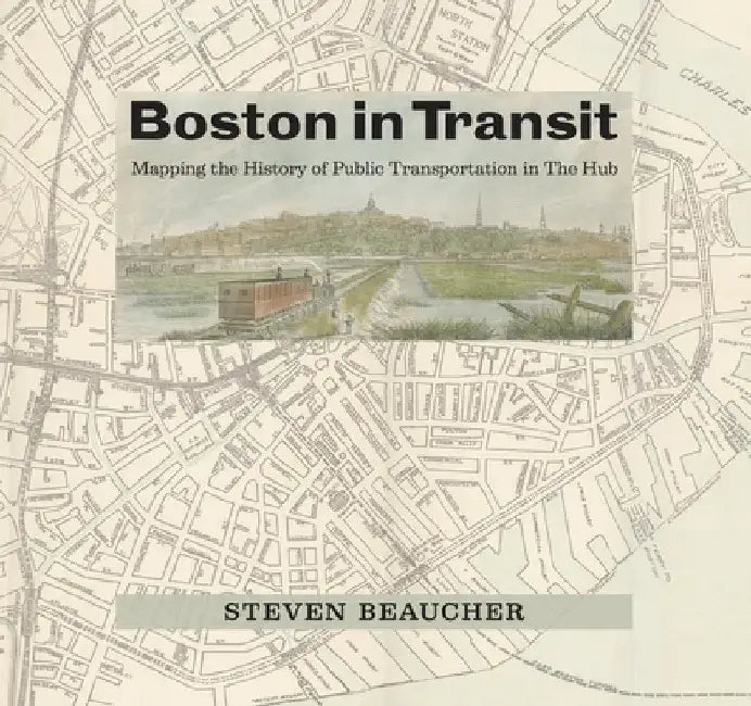 Boston in Transit: Mapping the History of Public Transportation in the Hub by Steven Beaucher