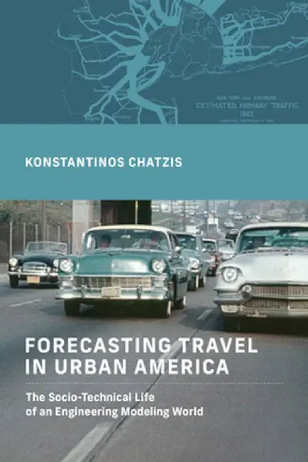 Forecasting Travel in Urban America: The Socio-Technical Life of an Engineering Modeling World by Konstantinos Chatzis