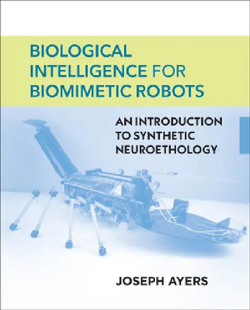 Biological Intelligence for Biomimetic Robots: An Introduction to Synthetic Neuroethology by Joseph Ayers