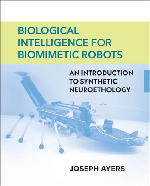 Biological Intelligence for Biomimetic Robots: An Introduction to Synthetic Neuroethology by Joseph Ayers