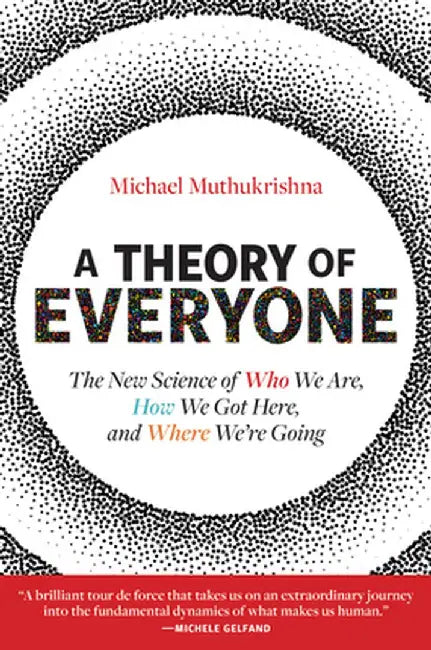 A Theory of Everyone: The New Science of Who We Are, How We Got Here, and Where We're Going by Michael Muthukrishna